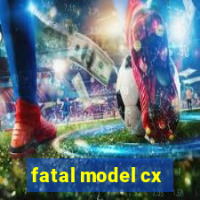 fatal model cx